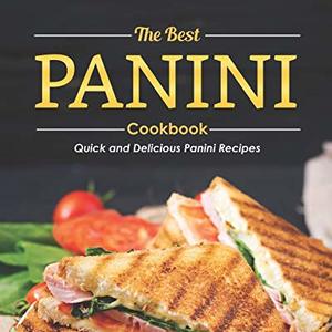 The Best Panini Cookbook: Quick And Delicious Panini Recipes